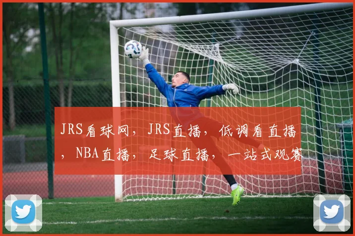 JRS看球网，JRS直播，低调看直播，NBA直播，足球直播，一站式观赛平台，畅享精彩赛事