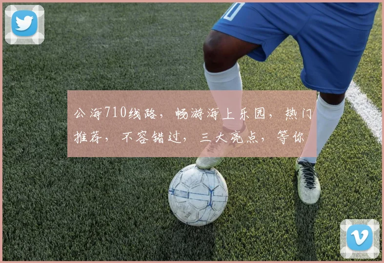 公海710线路，畅游海上乐园，热门推荐，不容错过，三大亮点，等你体验