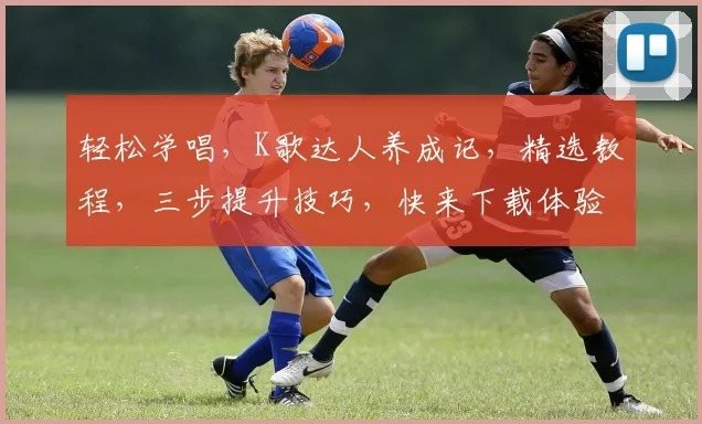 轻松学唱，K歌达人养成记，精选教程，三步提升技巧，快来下载体验