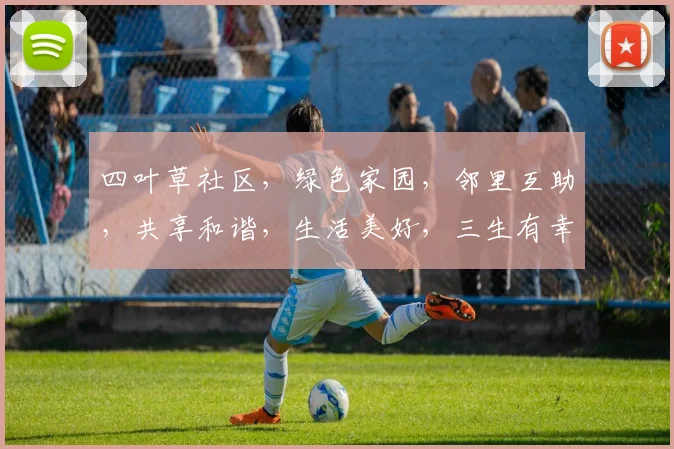 四叶草社区，绿色家园，邻里互助，共享和谐，生活美好，三生有幸，共筑梦想。