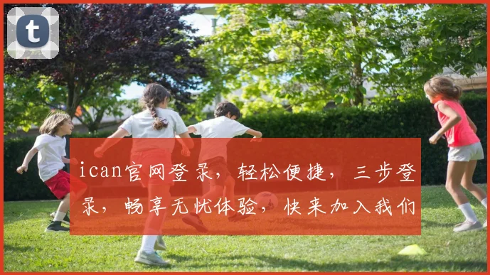 ican官网登录，轻松便捷，三步登录，畅享无忧体验，快来加入我们