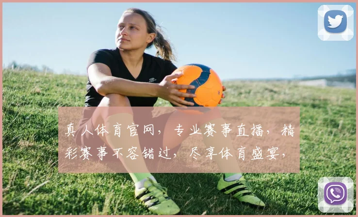 真人体育官网，专业赛事直播，精彩赛事不容错过，尽享体育盛宴，畅享激情每一刻