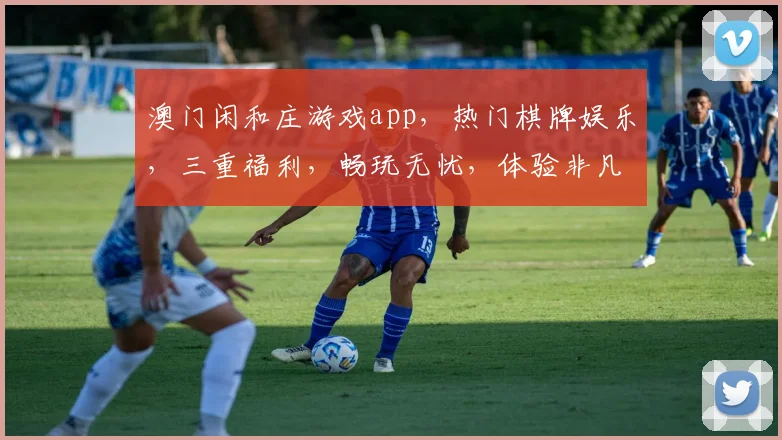 澳门闲和庄游戏app，热门棋牌娱乐，三重福利，畅玩无忧，体验非凡